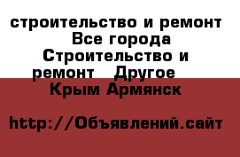 строительство и ремонт - Все города Строительство и ремонт » Другое   . Крым,Армянск